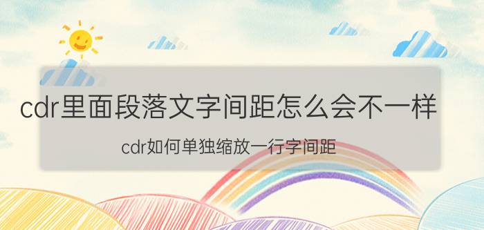 cdr里面段落文字间距怎么会不一样 cdr如何单独缩放一行字间距？